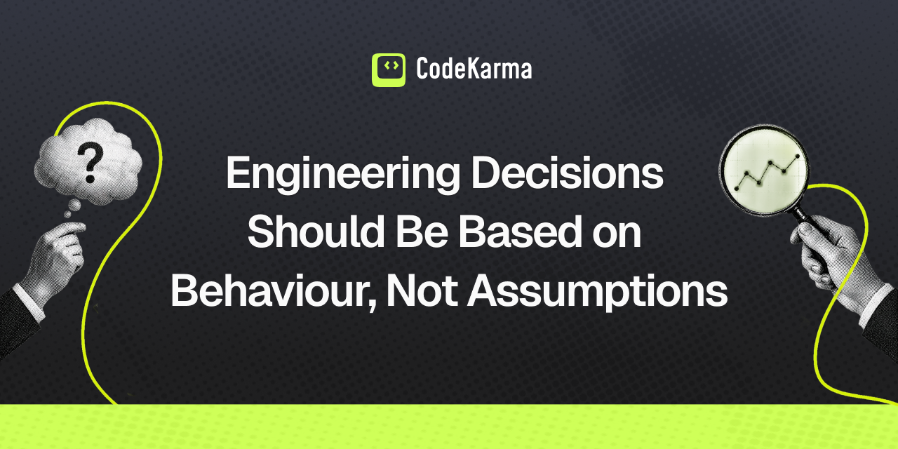 Engineering Decisions Should Be Based on Behaviour, Not Assumptions